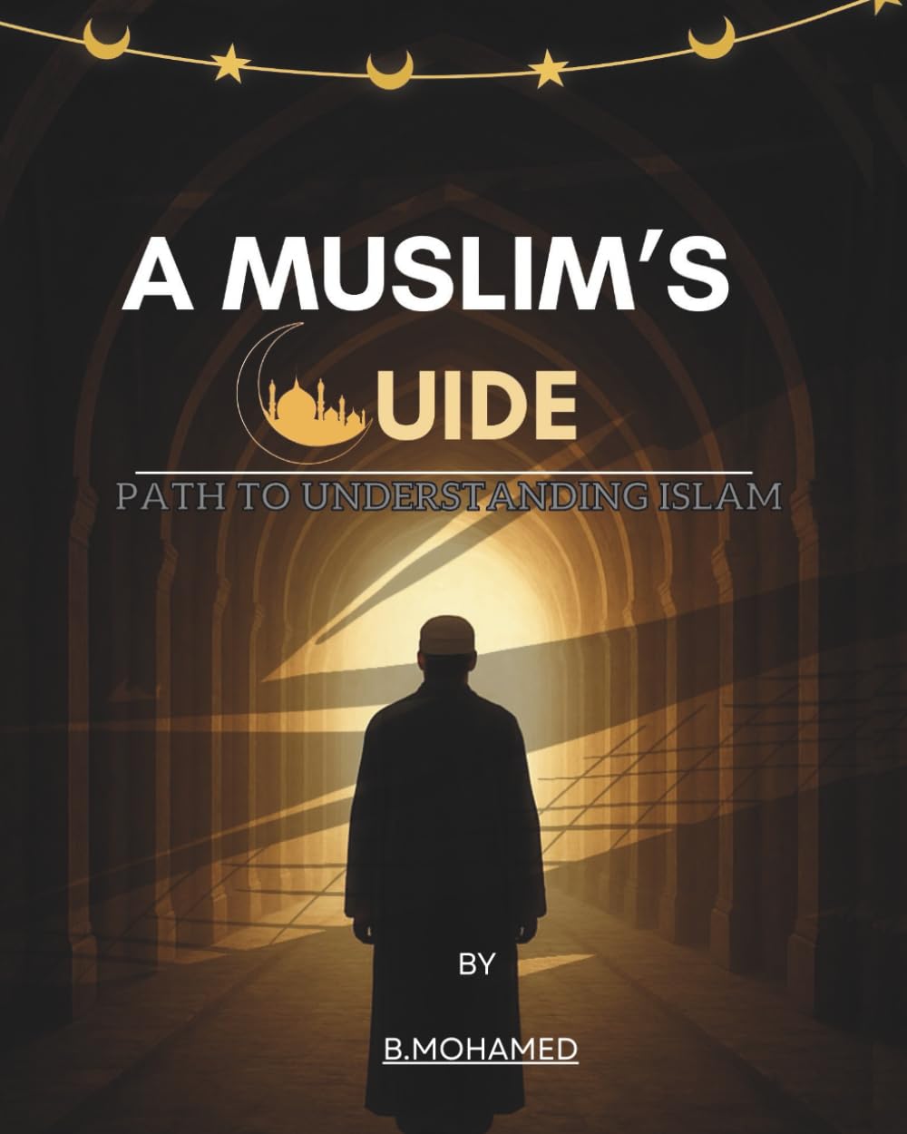 A Muslim's Guide (For Reverts & Muslims Who Want To Reconnect With Their Creator):: A theoretical and practical guide, path to understanding Islam