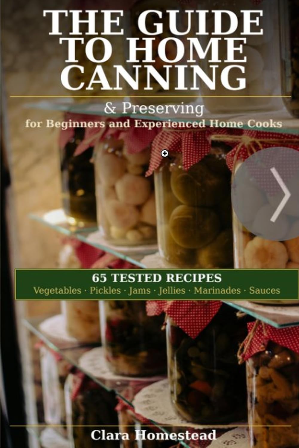 The Guide to Home Canning & Preserving: 65 Tested Recipes for Beginners and Experienced Home Cooks (The Clara Homestead Preservation Library)