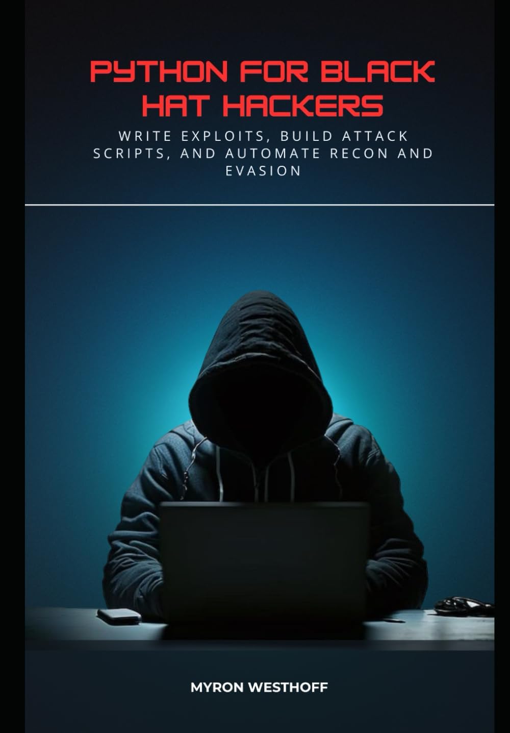 Python for Black Hat Hackers: Write Exploits, Build Attack Scripts, and Automate Recon and Evasion
