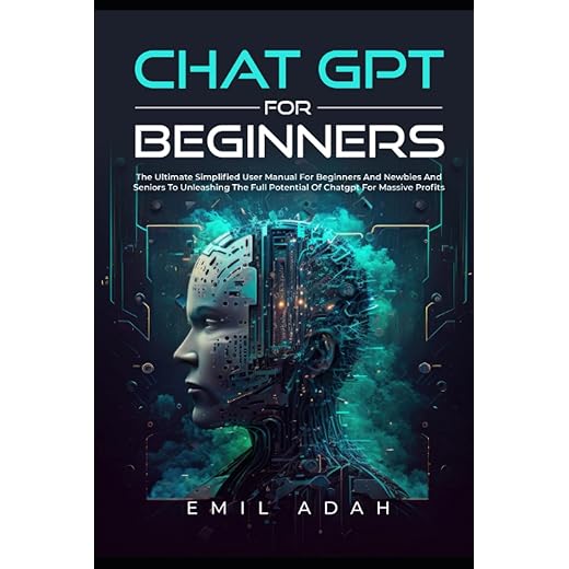 CHAT GPT FOR BEGINNERS: The Ultimate Simplified User Manual For Beginners And Newbies And Seniors To Unleashing The Full Potential Of Chatgpt For Massive Profits.