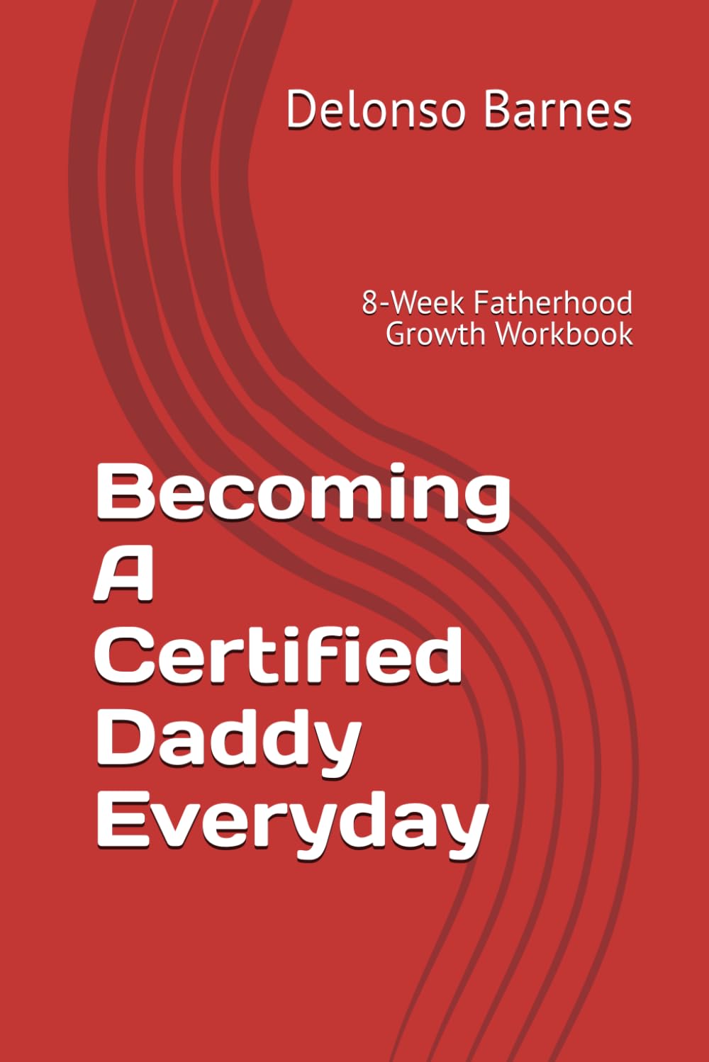 Becoming a Certified Daddy Everyday: 8-Week Fatherhood Growth Workbook