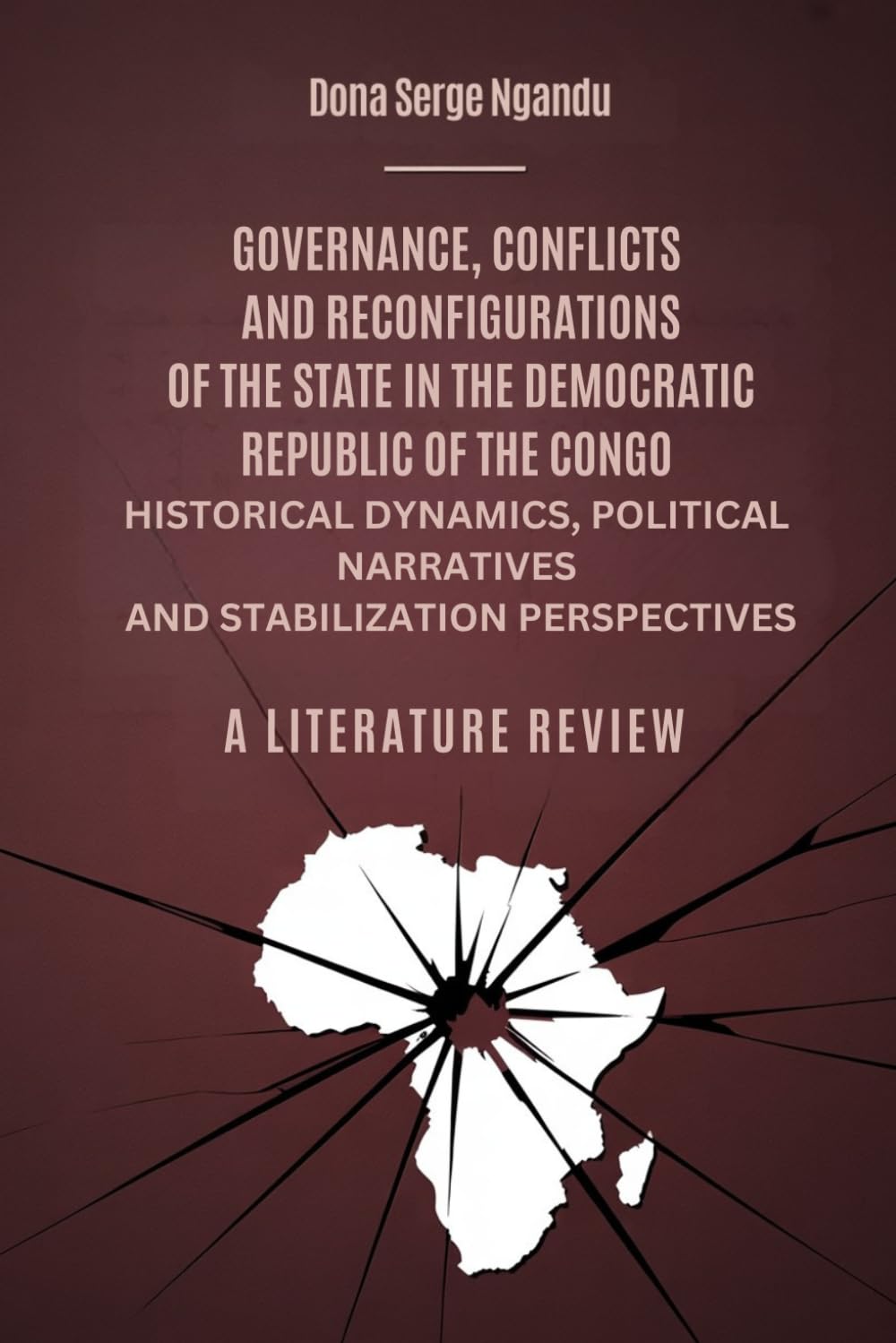 Governance, Conflicts And Reconfigurations Of The State In The Democratic Republic Of The Congo: Historical Dynamics, Political Narratives And Stabilization Perspectives: A Literature Review