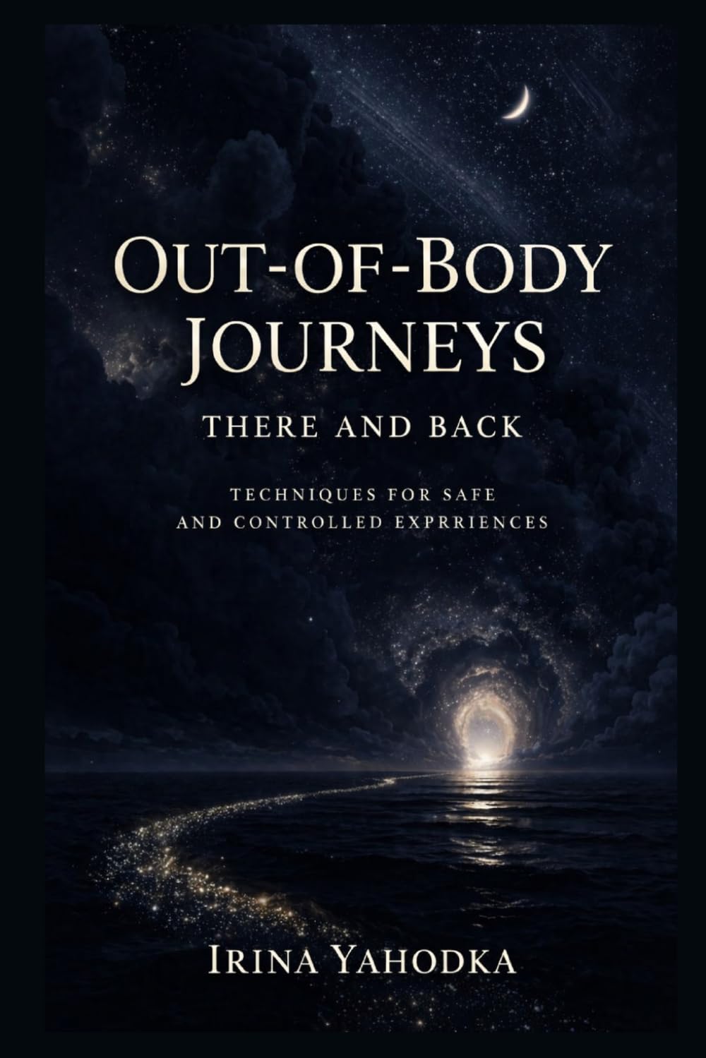 Out-of-Body Journeys: There and Back: Techniques for Safe and Controlled Experiences (Beyond the Body Series)