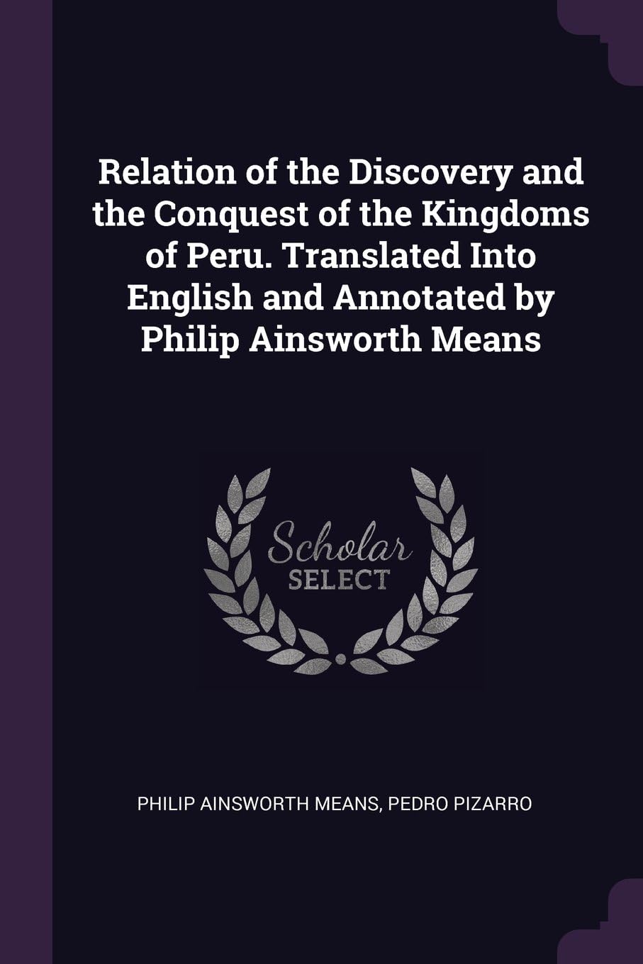 Relation of the Discovery and the Conquest of the Kingdoms of Peru. Translated Into English and Annotated by Philip Ainsworth Means