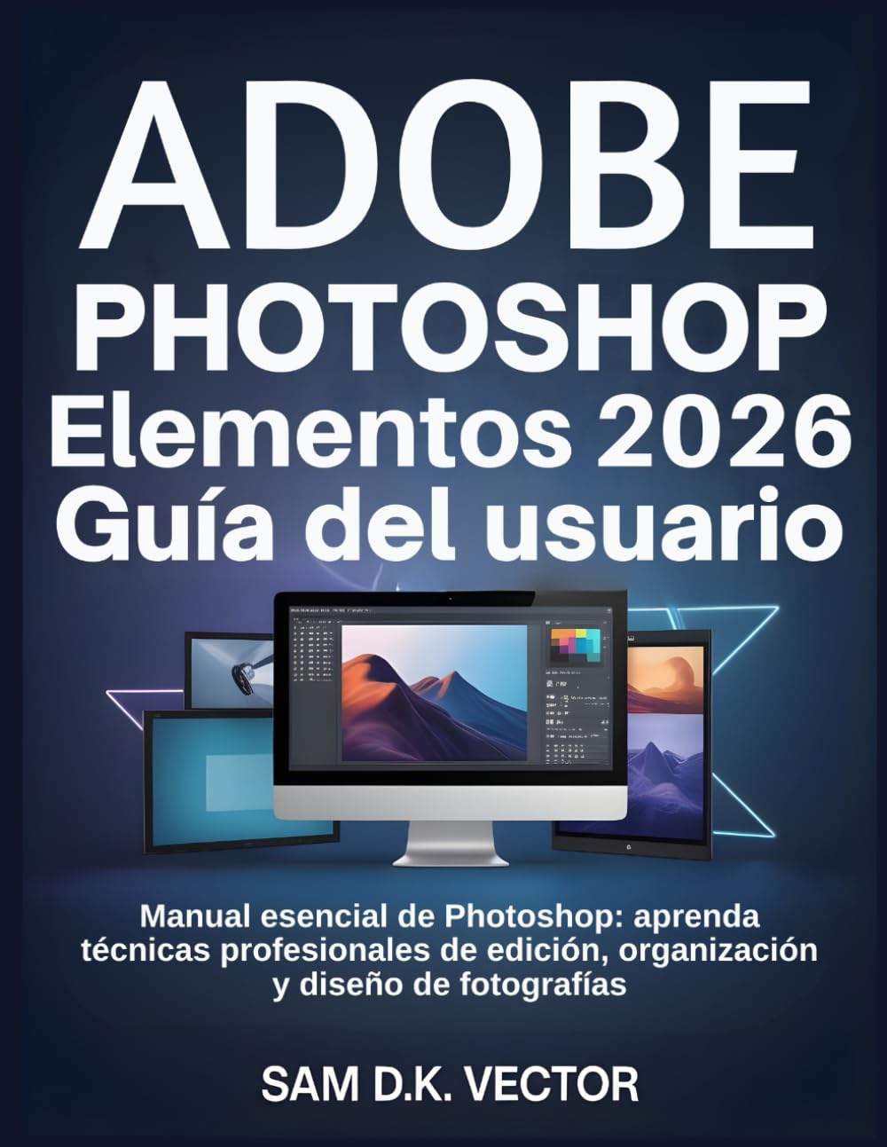 Adobe Photoshop Elementos 2026 Guía del usuario: Manual esencial de Photoshop: aprenda técnicas profesionales de edición, organización y diseño de fotografías
