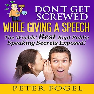 Don't Get Screwed While Giving a Speech: The World's Best Kept Public Speaking Secrets Exposed!