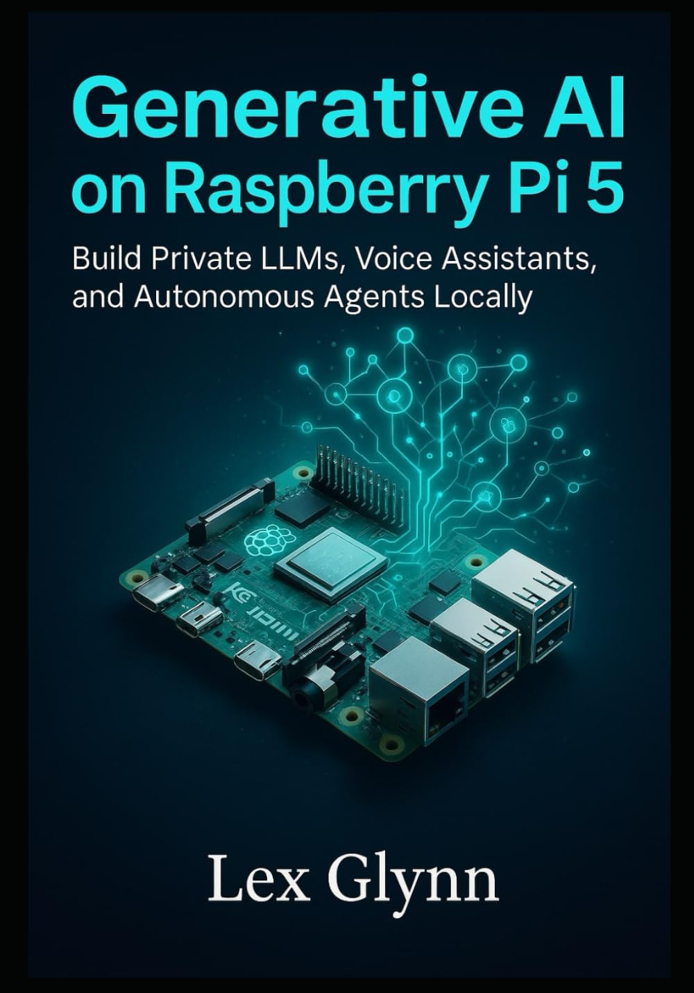 Generative AI on Raspberry Pi 5: Build Private LLMs, Voice Assistants, and Autonomous Agents Locally