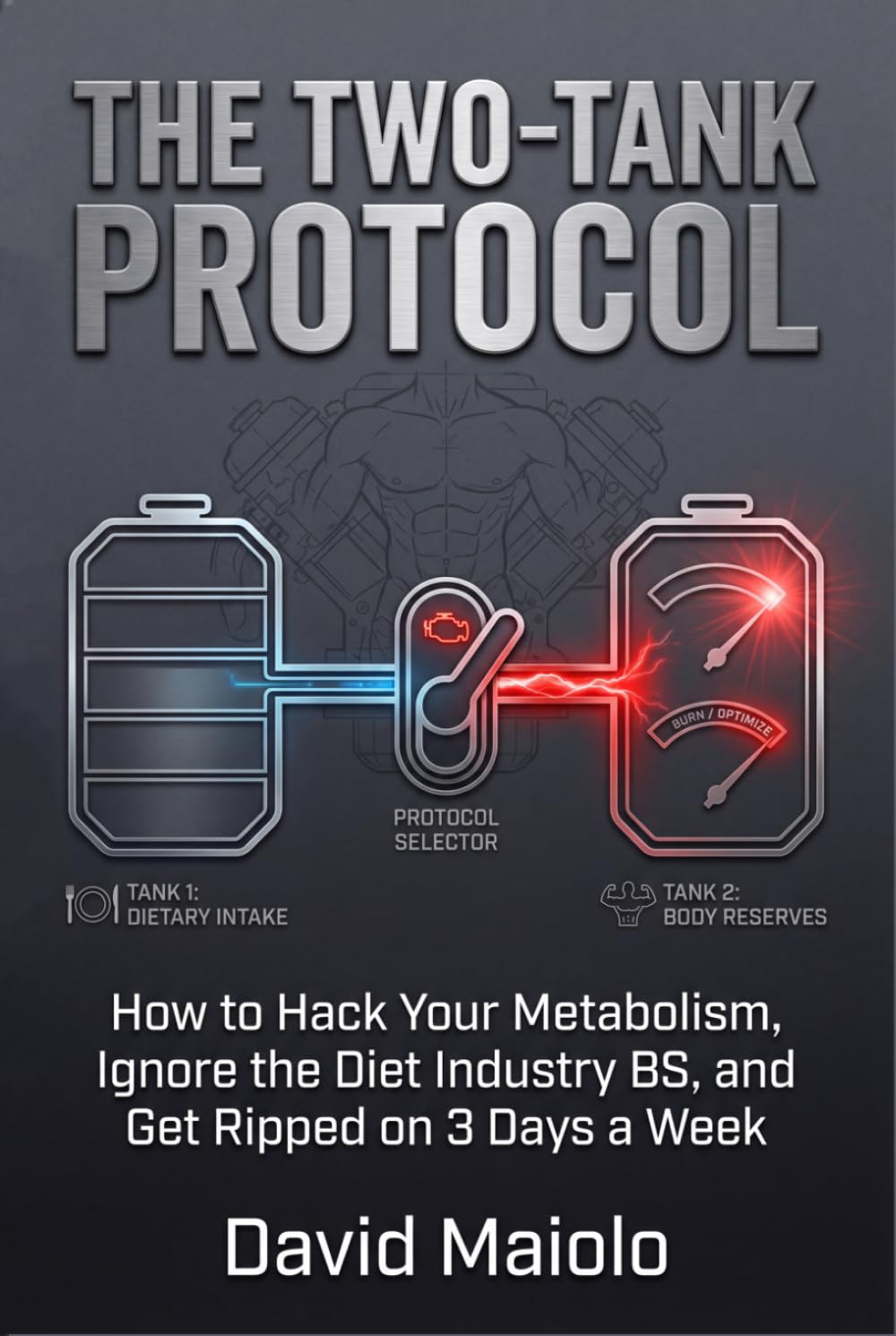 THE TWO-TANK PROTOCOL: How to Hack Your Metabolism, Ignore the Diet Industry BS, and Get Ripped on 3 Days a Week