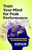 Train Your Mind for Peak Performance: A Science-Based Approach for Achieving Your Goals (APA LifeTools Series)