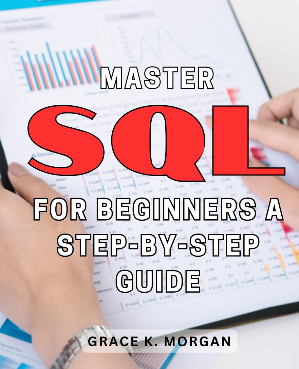 Master SQL for Beginners: A Step-by-Step Guide: Unlock the Power of SQL with this Easy-to-Follow Handbook - Perfect for Newbies!