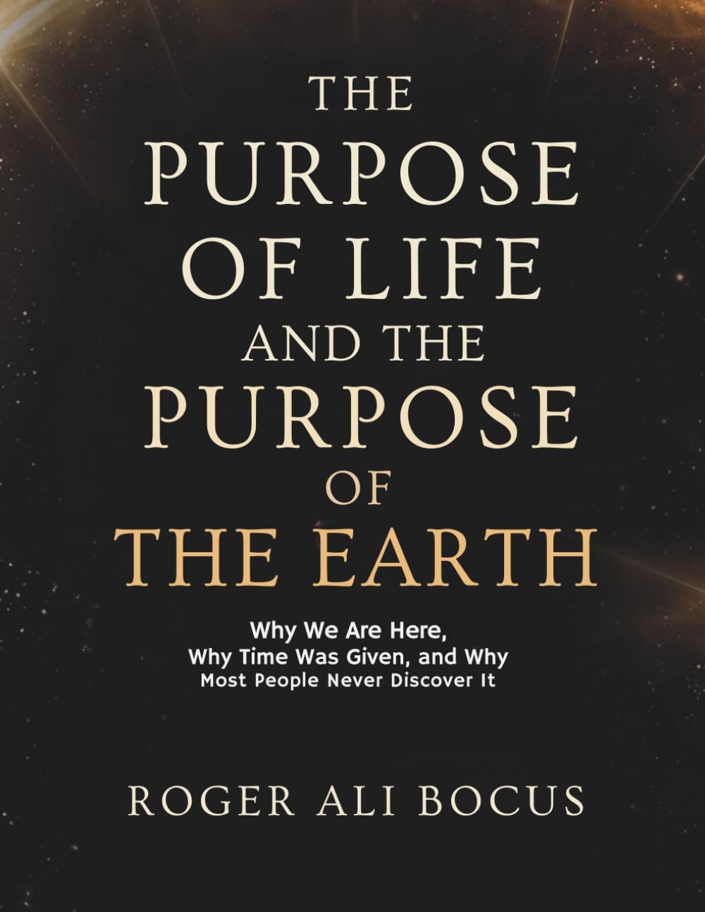 THE PURPOSE OF LIFE AND THE PURPOSE OF THE EARTH: Why We Are Here, Why Time Was Given, and Why Most People Never Discover It