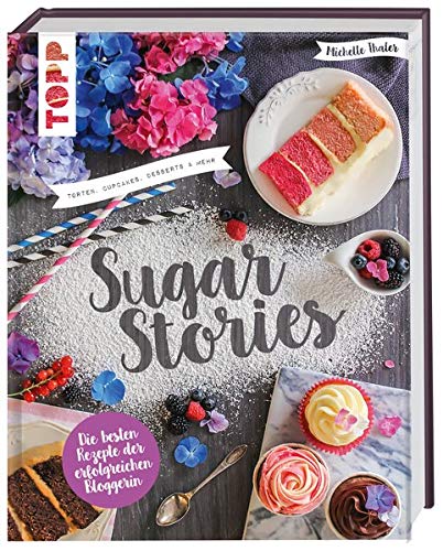 Sugar Stories: Torten, Cupcakes, Desserts und mehr. Die besten Rezepte der erfolgreichen Bloggerin Sugar Stories: Torten, Cupcakes, Desserts und mehr. Die besten Rezepte der erfolgreichen Bloggerin