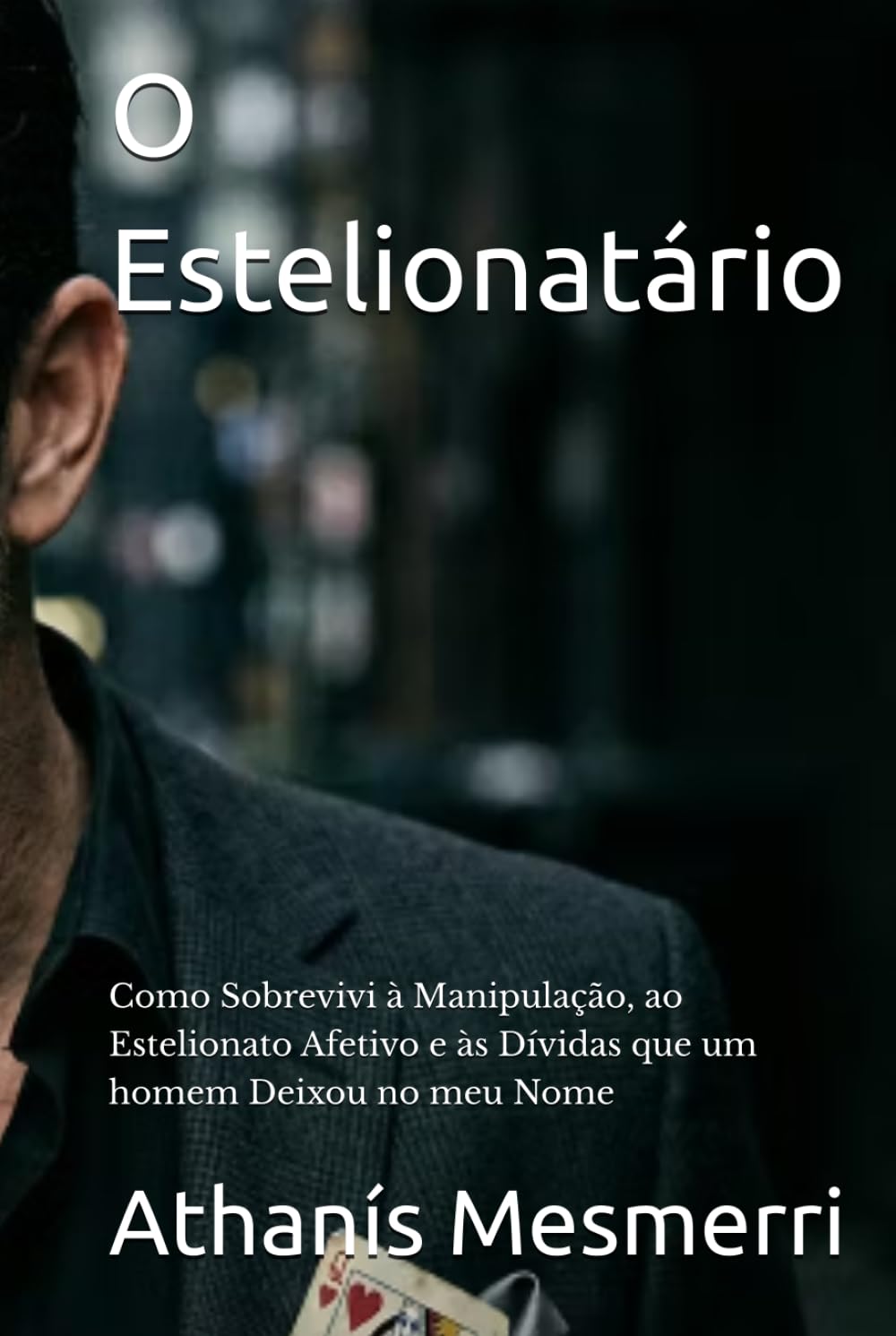 O Estelionatário: Como Sobrevivi à Manipulação, ao Estelionato Afetivo e às Dívidas que um homem Deixou no meu Nome