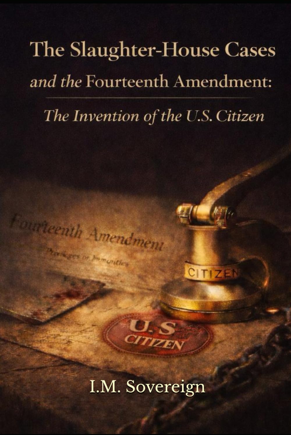 The Slaughter-House Cases and the Fourteenth Amendment:: The Invention of the U.S. Citizen (The Sovereignty Series)