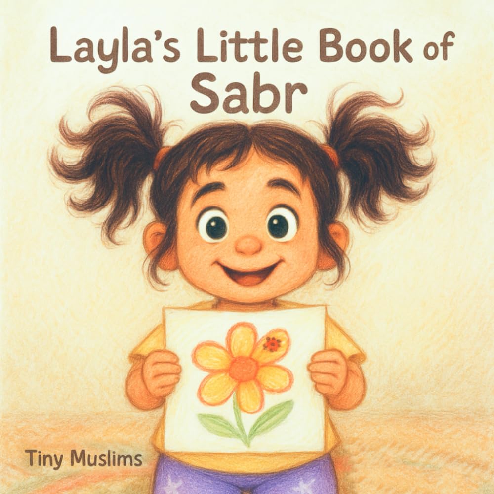 Layla’s Little Book of Sabr: Learning Patience (Sabr) & Growth-Mindset the Muslim Way – A Picture Book for Ages 0-5