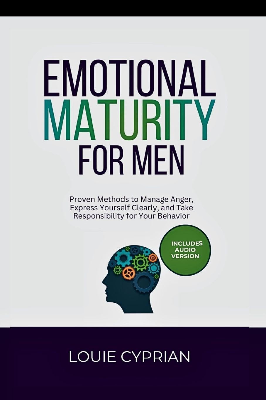 Emotional Maturity for Men: Proven Methods to Manage Anger, Express Yourself Clearly, and Take Responsibility for Your Behavior