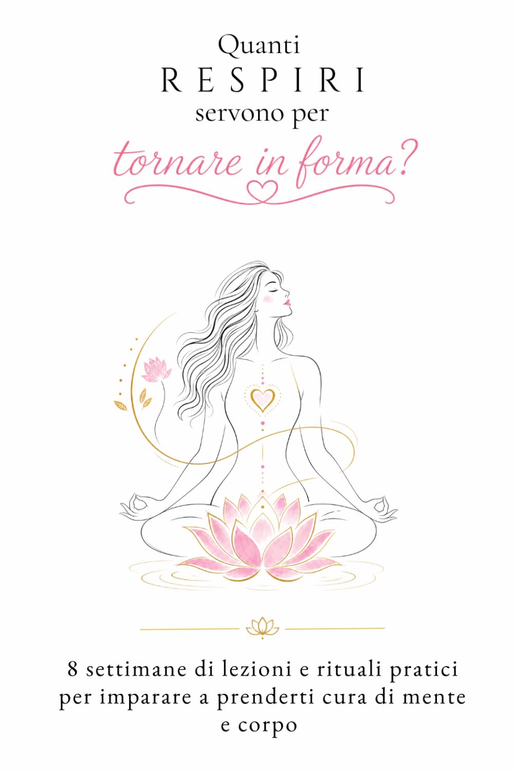 Quanti respiri servono per tornare in forma?: 8 settimane di lezioni e rituali pratici per imparare a prenderti cura di mente e corpo