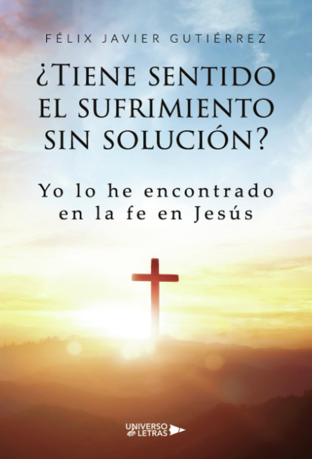¿Tiene sentido el sufrimiento sin solución?: Yo lo he encontrado en la fe en Jesús
