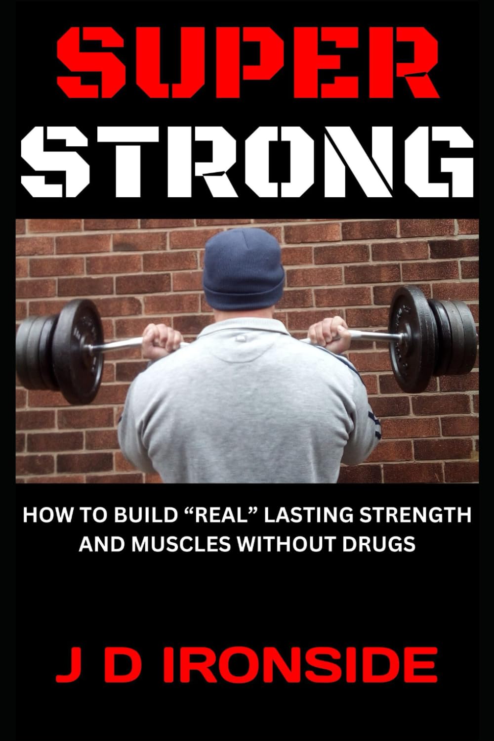 SUPER STRONG: HOW TO BUILD "REAL" LASTING STRENGTH AND MUSCLES (WITHOUT DRUGS)