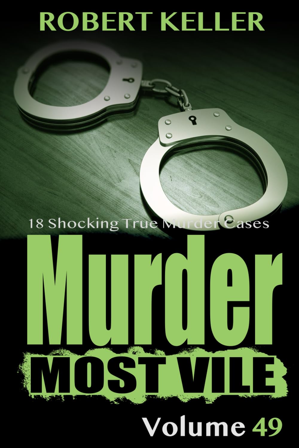 Murder Most Vile Volume 49: 18 Shocking True Crime Cases of Murder and Mayhem