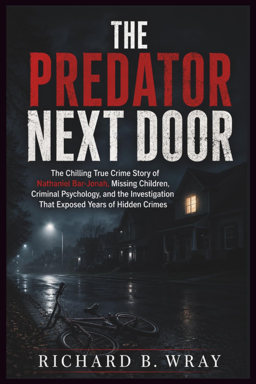 THE PREDATOR NEXT DOOR: The Chilling True Crime Story of Nathaniel Bar-Jonah, Missing Children, Criminal Psychology, and the Investigation That Exposed Years of Hidden Crimes