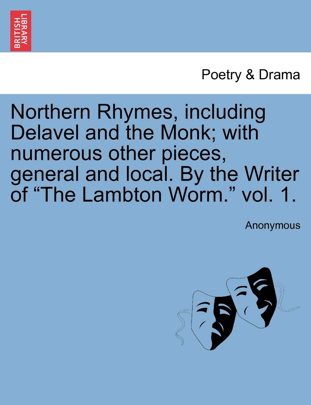 Northern Rhymes, Including Delavel and the Monk; With Numerous Other Pieces, General and Local. by the Writer of "The Lambton Worm." Vol. 1.