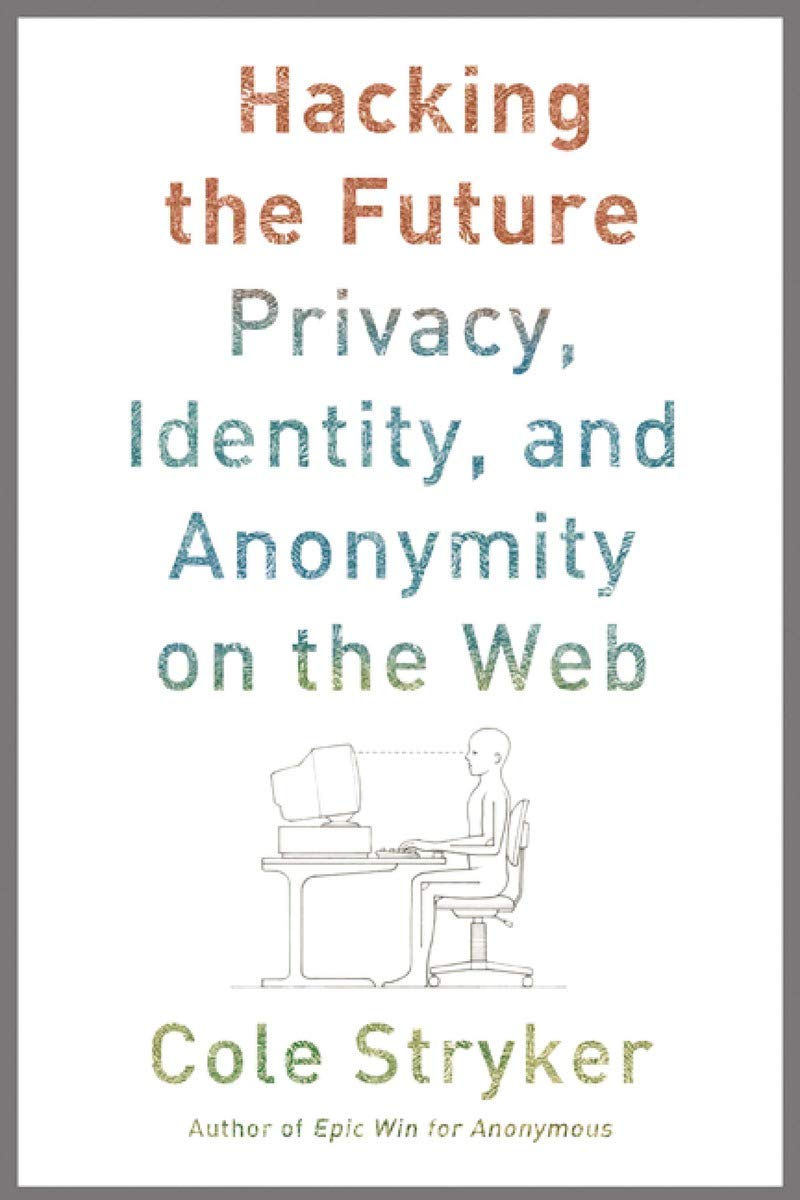 Hacking the Future: Privacy, Identity, and Anonymity on the Web cover