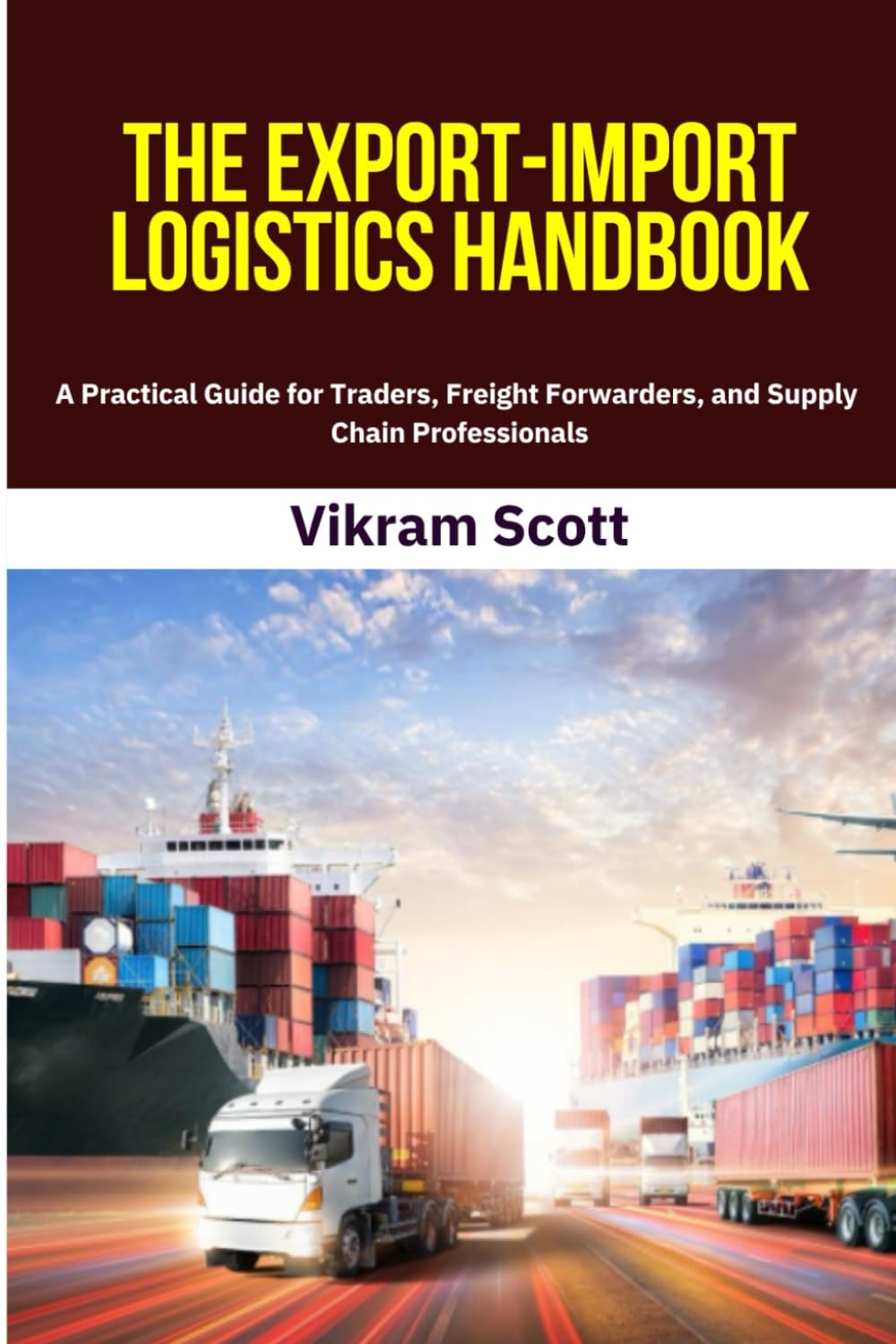 The Export-Import Logistics Handbook: A Step-by-Step Guide to International Trade Operations, Shipping Terms, and Risk Management for Exporters, ... Freight Forwarders, and Supply Chain Experts.