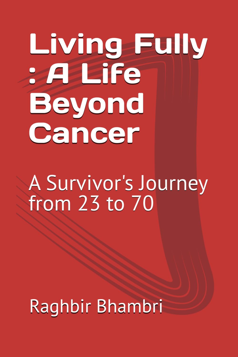 Living Fully : A Life Beyond Cancer: A Survivor's Journey from 23 to 70