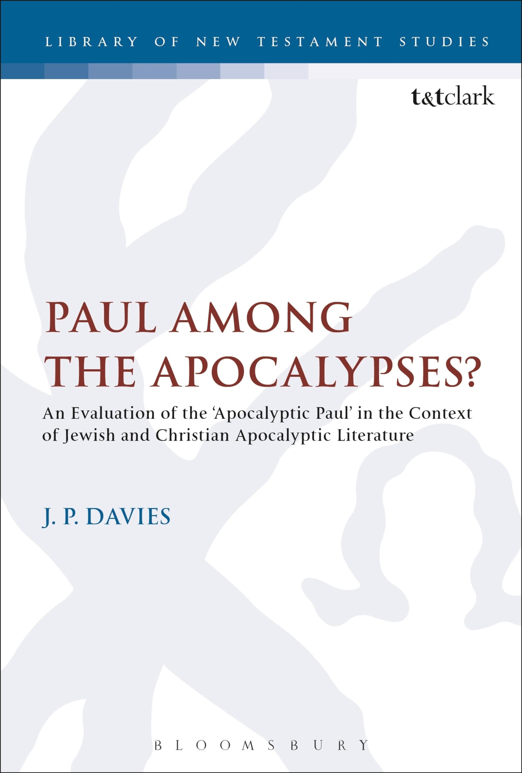 Paul Among the Apocalypses?: An Evaluation of the ‘Apocalyptic Paul’ in the Context of Jewish and Christian Apocalyptic Literature (The Library of New Testament Studies)