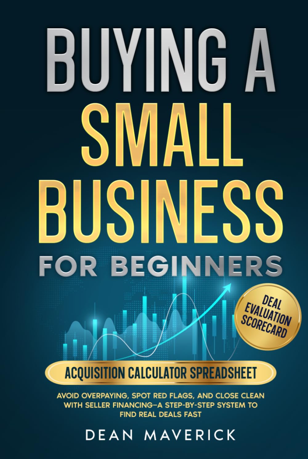 Buying a Small Business for Beginners: Avoid Overpaying, Spot Red Flags, and Close Clean with Seller Financing—A Step-by-Step System to Find Real Deals Fast