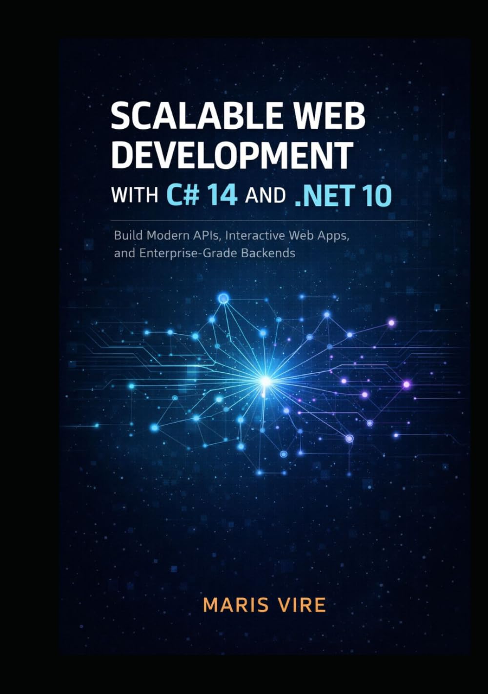 SCALABLE WEB DEVELOPMENT WITH C# 14 AND .NET 10: Build Modern APIs, Interactive Web Apps, and Enterprise-Grade Backends