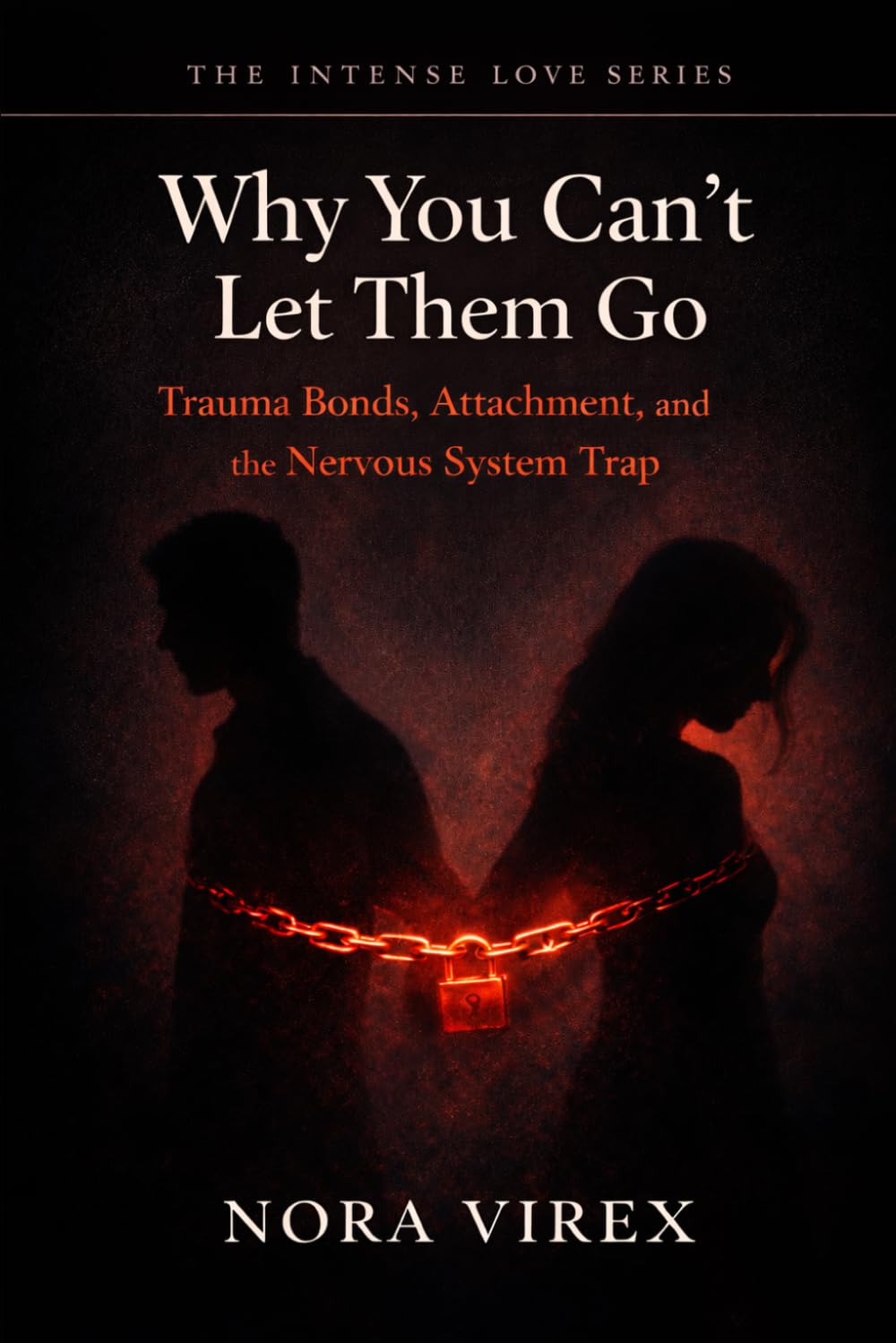 Why You Can’t Let Them Go: Trauma Bonds, Attachment, and the Nervous System Trap (THE INTENSE LOVE SERIES)