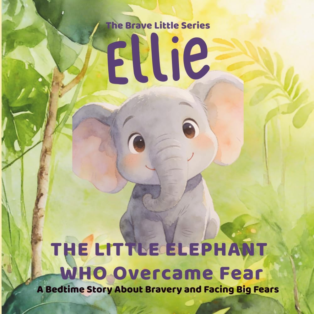 ELLIE: The Little Elephant Who Overcame Fear (A Bedtime Story About Bravery and Facing Big Fears): pre-school | bedtime story for children age 3 to 8 ... | children books (THE BRAVE LITTLE SERIES)