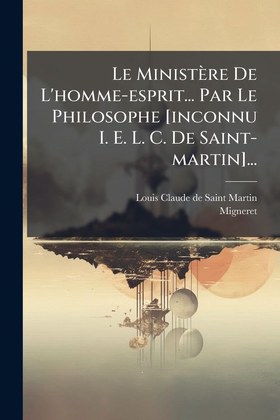 Le Ministère De L'homme-esprit... Par Le Philosophe [inconnu I. E. L. C. De Saint-martin]...