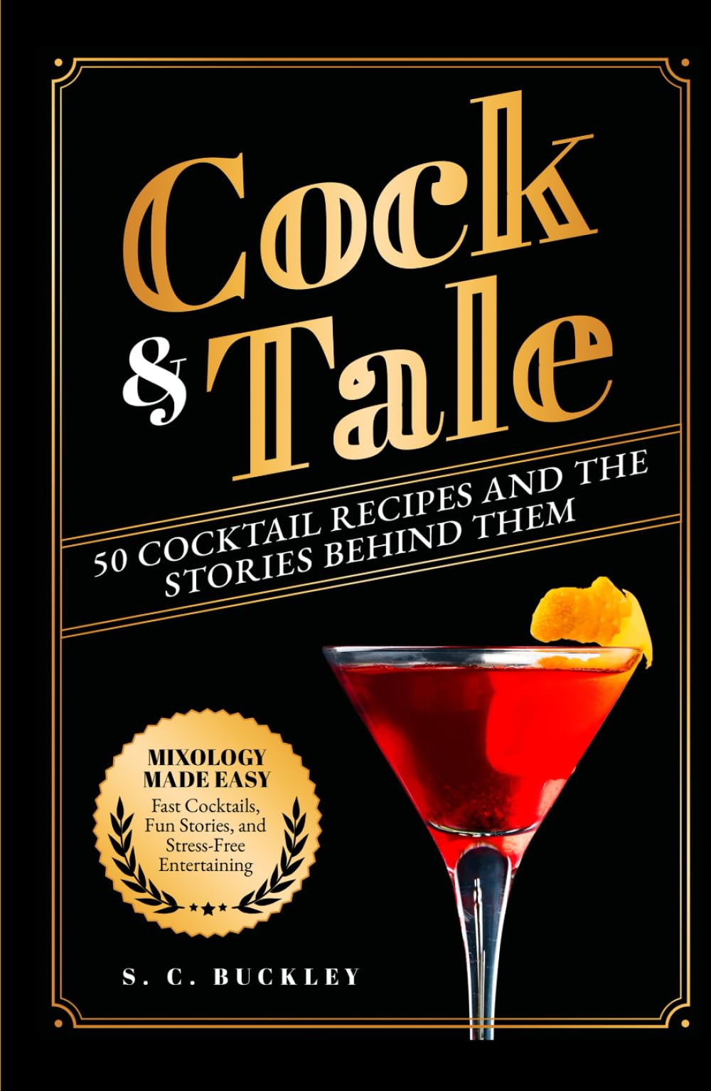Cock and Tale: 50 Cocktail Recipes and the Stories Behind Them: Mixology Made Easy - Fast Cocktails, Fun Stories, and Stress-Free Entertaining