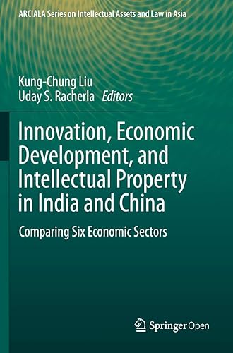 Innovation, Economic Development, and Intellectual Property in India and China: Comparing Six Economic Sectors (ARCIALA Series on Intellectual Assets and Law in Asia)
