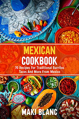 Mexican Cookbook: 70 Recipes For Traditional Burritos Tacos And More From Mexico (English Edition)