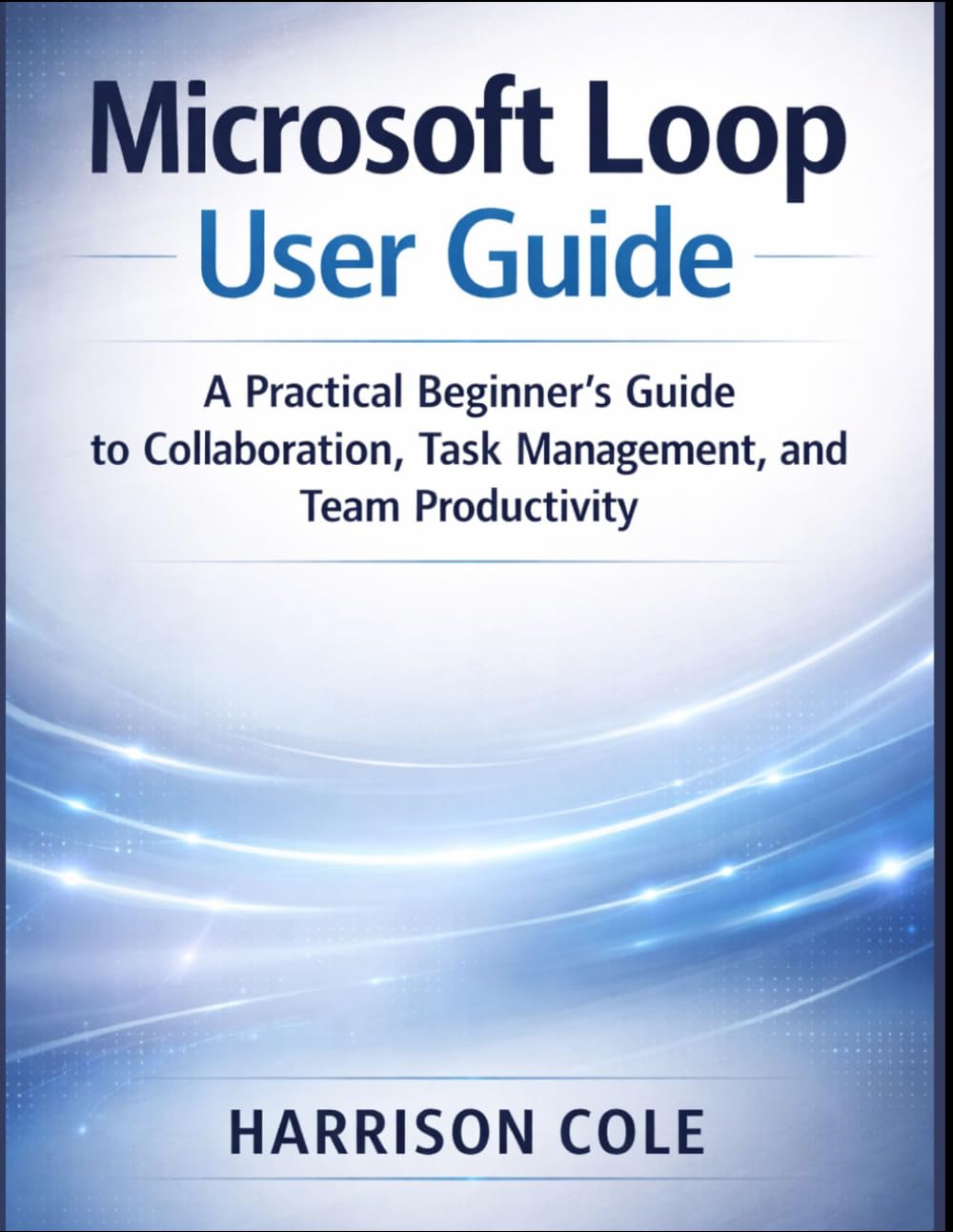 Microsoft Loop User Guide: A Practical Beginner’s Guide to Collaboration, Task Management, and Team Productivity