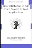 Neural Networks in C#: From Scratch to Real Applications: Build Your Own Neural Network Engine and Apply It to Real-World Problems Using Pure C#