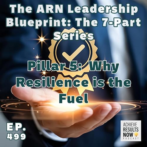 499: Pillar 5: Resilience: The ARN Leadership Blueprint: Why Resilience is the Fuel