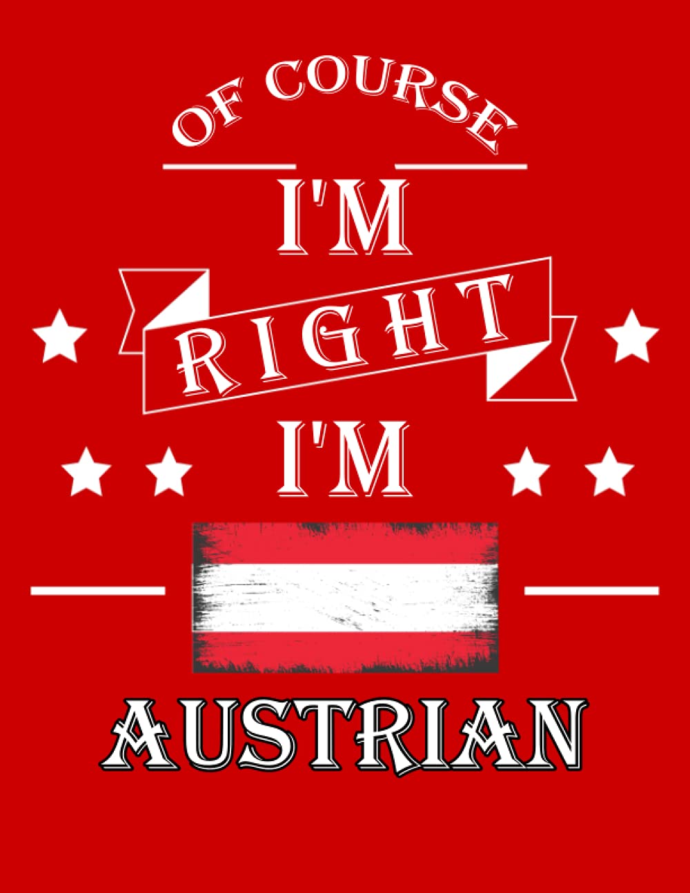 Of Course I'm Right I'm Austrian: Funny austrian Notebook Journal Diary Austria Heritage Gift, 110 Lined pages , High-Quality Cover (8.5 x 11) Inches