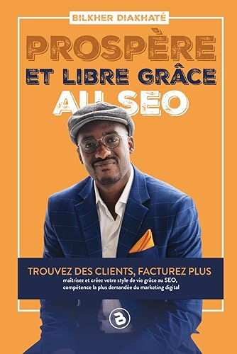 Prospère et libre grâce au SEO: Trouvez des clients, facturez plus, maitrisez et créez votre style de vie grâce au SEO, compétence la plus demandée du marketing digital