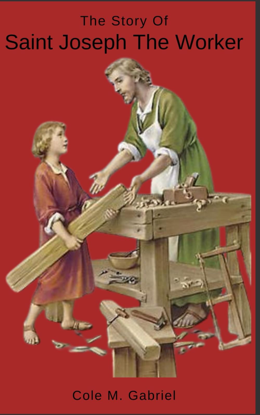The Story Of Saint Joseph The Worker: Biography and nine days novena and devotions to patron saint of fathers and workers