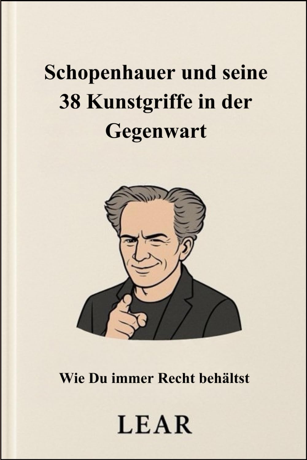 Schopenhauer und seine 38 Kunstgriffe in der Gegenwart: Wie Du immer Recht behältst