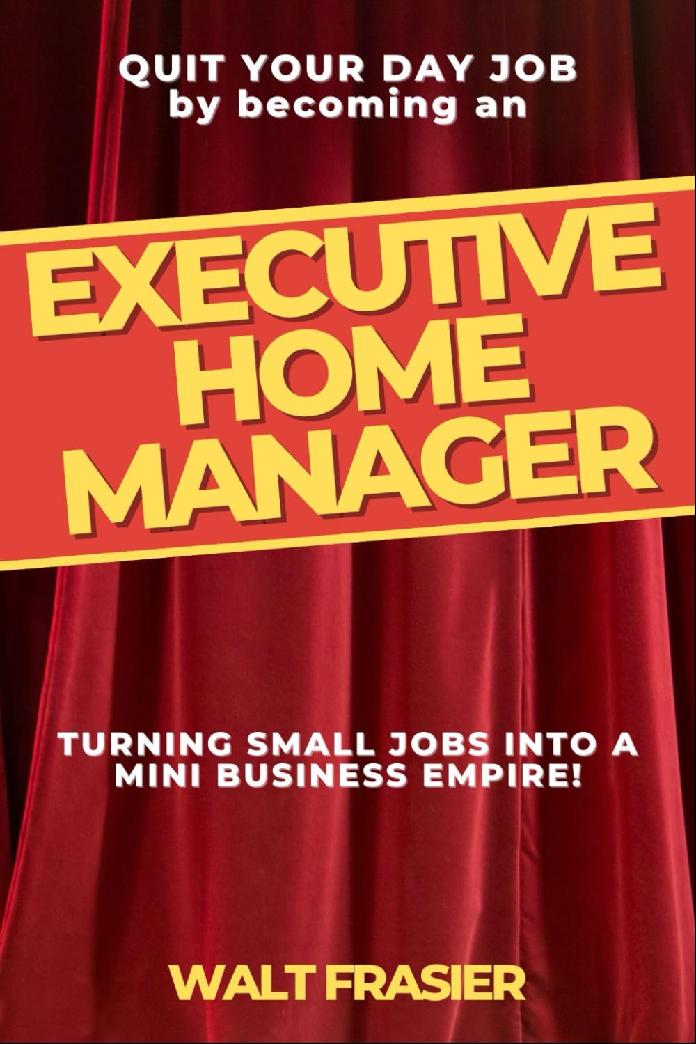 The Executive Home Manager: Turning small jobs into a mini business empire! (Quit Your Day Job)