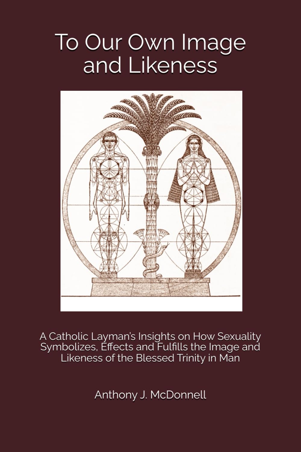To Our Own Image and Likeness: A Catholic Layman’s Insights on How Sexuality Symbolizes, Effects and Fulfills the Image and Likeness of the Blessed Trinity in Man