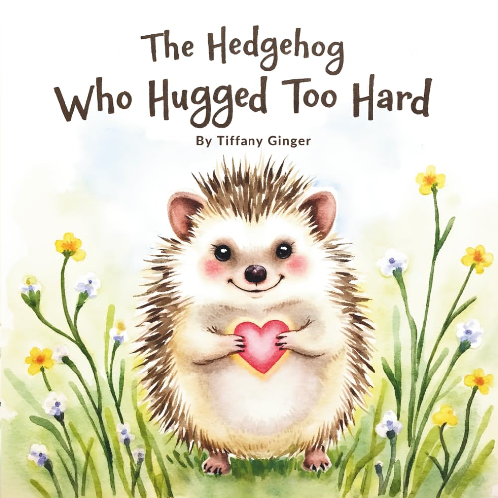 The Hedgehog Who Hugged Too Hard: A Gentle Picture Book About Personal Space, Boundaries, and Showing Love in Many Ways (Ages 3–7)