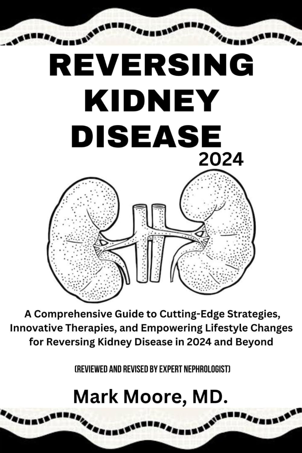 REVERSING KIDNEY DISEASE 2024: A Comprehensive Guide to Cutting-Edge Strategies, Innovative Therapies, and Empowering Lifestyle Changes for Reversing Kidney Disease in 2024 and Beyond
