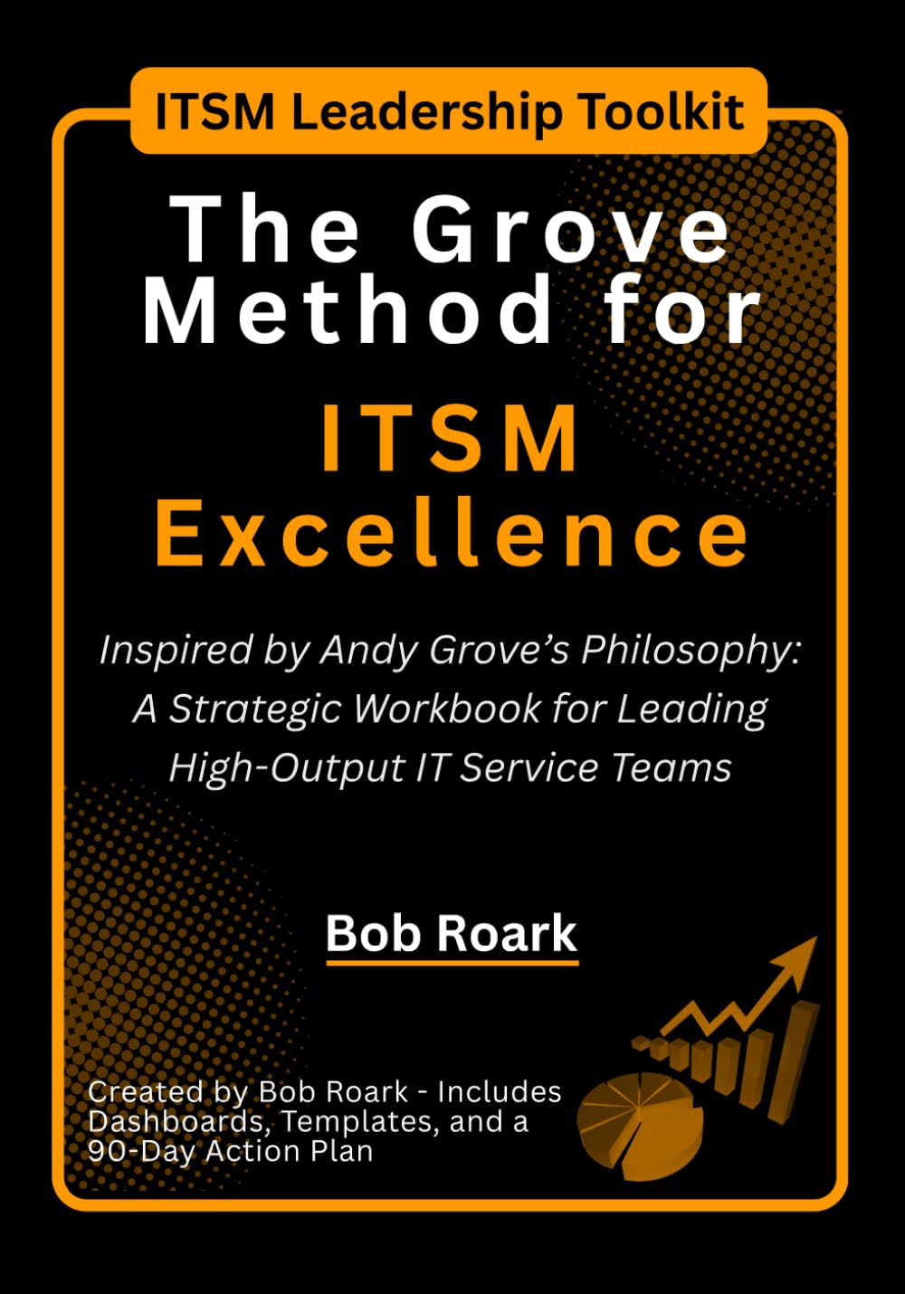 The Grove Method for ITSM Excellence: Lead High-Output ITSM Teams with Grove’s Method: Templates, Dashboards & a 90-Day Action Plan for Strategic IT Leadership